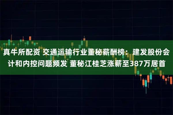 真牛所配资 交通运输行业董秘薪酬榜：建发股份会计和内控问题频发 董秘江桂芝涨薪至387万居首