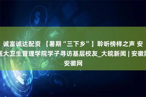 诚富诚达配资 【暑期“三下乡”】聆听榜样之声 安医大卫生管理学院学子寻访基层校友_大皖新闻 | 安徽网