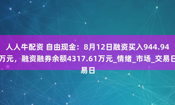 人人牛配资 自由现金：8月12日融资买入944.94万元，融资融券余额4317.61万元_情绪_市场_交易日