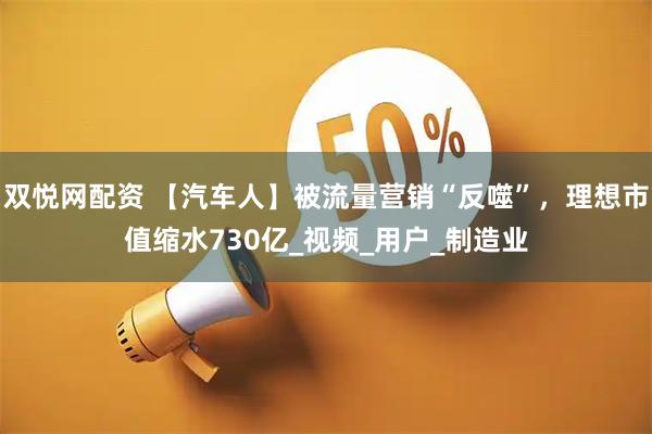双悦网配资 【汽车人】被流量营销“反噬”，理想市值缩水730亿_视频_用户_制造业