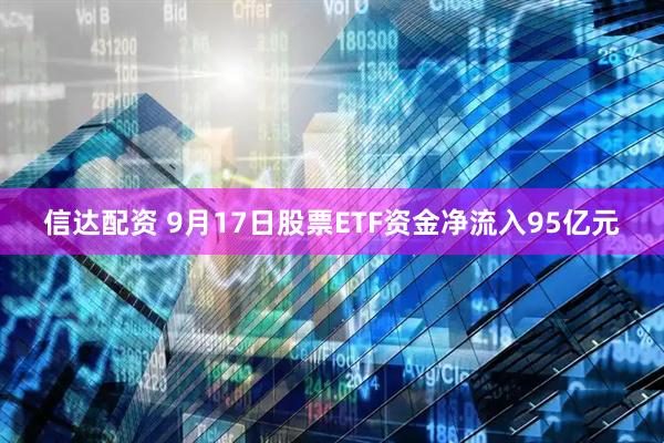 信达配资 9月17日股票ETF资金净流入95亿元